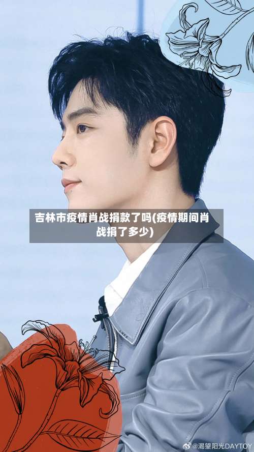 吉林市疫情肖战捐款了吗(疫情期间肖战捐了多少)