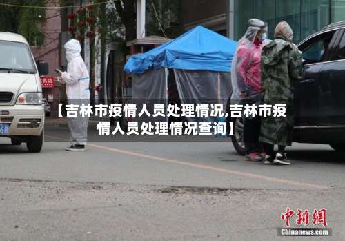 【吉林市疫情人员处理情况,吉林市疫情人员处理情况查询】
