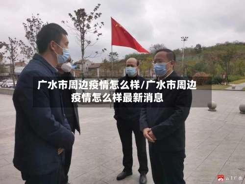 广水市周边疫情怎么样/广水市周边疫情怎么样最新消息