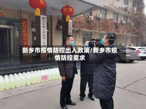 新乡市疫情防控出入政策/新乡市疫情防控要求