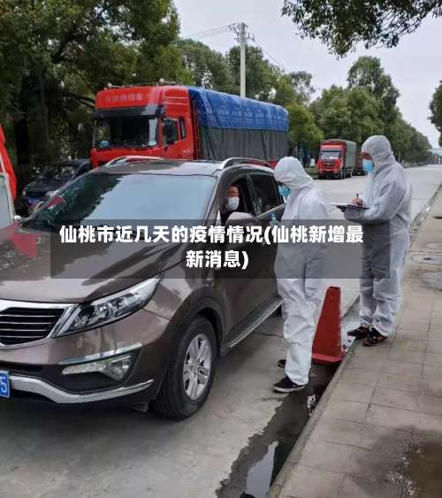 仙桃市近几天的疫情情况(仙桃新增最新消息)