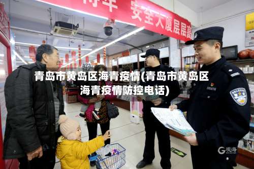 青岛市黄岛区海青疫情(青岛市黄岛区海青疫情防控电话)