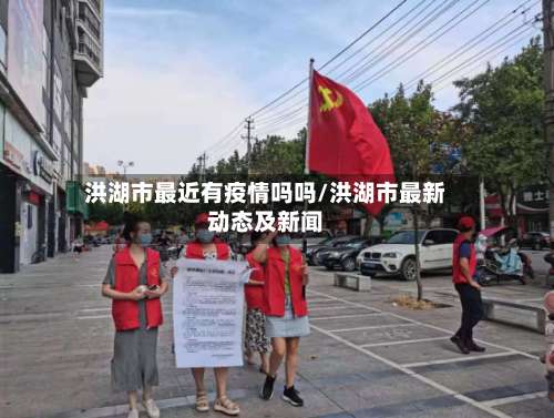 洪湖市最近有疫情吗吗/洪湖市最新动态及新闻