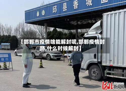 【邯郸市疫情啥能解封呢,邯郸疫情封路,什么时候解封】