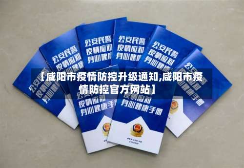 【咸阳市疫情防控升级通知,咸阳市疫情防控官方网站】