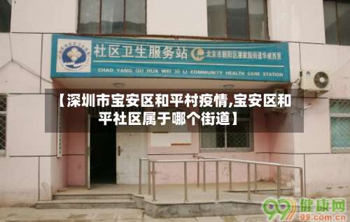 【深圳市宝安区和平村疫情,宝安区和平社区属于哪个街道】