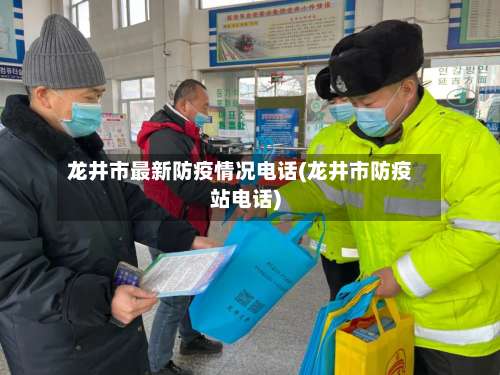 龙井市最新防疫情况电话(龙井市防疫站电话)
