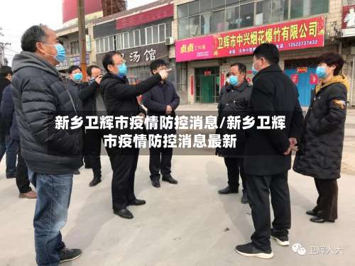 新乡卫辉市疫情防控消息/新乡卫辉市疫情防控消息最新