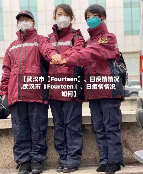 【武汉市〖Fourteen〗、日疫情情况,武汉市〖Fourteen〗	、日疫情情况如何】-第2张图片