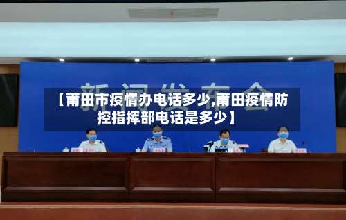 【莆田市疫情办电话多少,莆田疫情防控指挥部电话是多少】-第2张图片