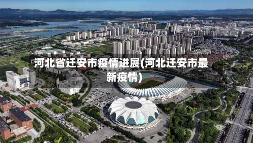 河北省迁安市疫情进展(河北迁安市最新疫情)