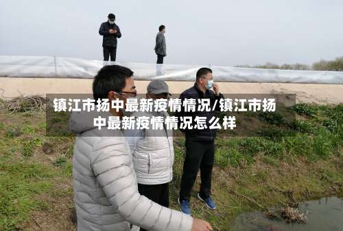 镇江市扬中最新疫情情况/镇江市扬中最新疫情情况怎么样