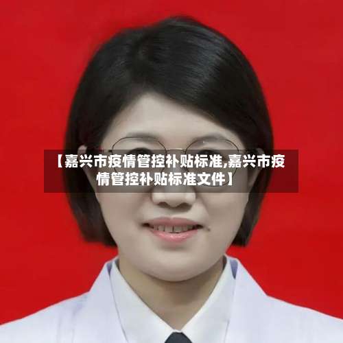 【嘉兴市疫情管控补贴标准,嘉兴市疫情管控补贴标准文件】