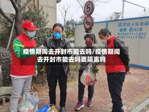 疫情期间去开封市能去吗/疫情期间去开封市能去吗要隔离吗