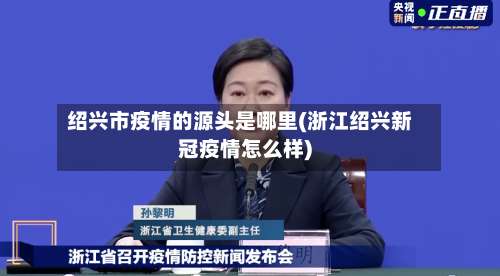 绍兴市疫情的源头是哪里(浙江绍兴新冠疫情怎么样)-第3张图片