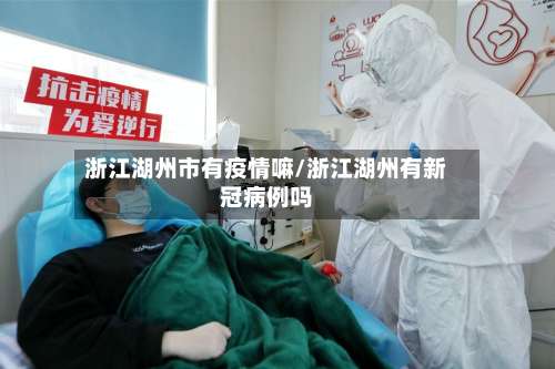 浙江湖州市有疫情嘛/浙江湖州有新冠病例吗