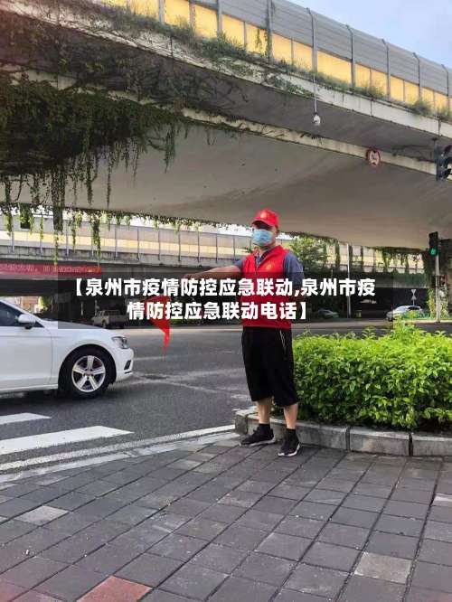 【泉州市疫情防控应急联动,泉州市疫情防控应急联动电话】