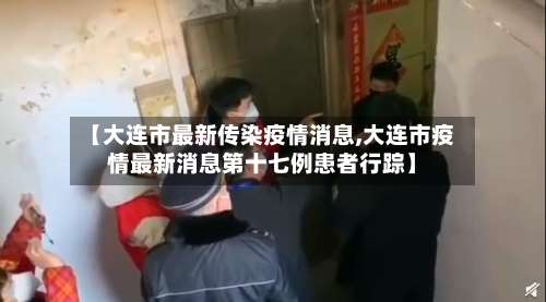 【大连市最新传染疫情消息,大连市疫情最新消息第十七例患者行踪】