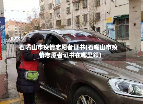 石嘴山市疫情志愿者证书(石嘴山市疫情志愿者证书在哪里领)