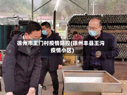 徐州市王门村疫情防控(徐州丰县王沟疫情小区)