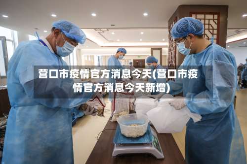 营口市疫情官方消息今天(营口市疫情官方消息今天新增)