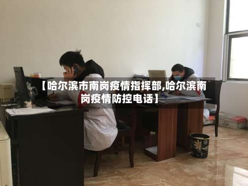 【哈尔滨市南岗疫情指挥部,哈尔滨南岗疫情防控电话】