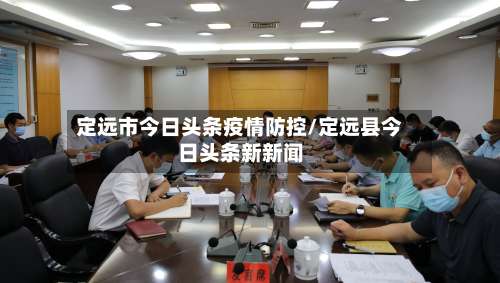 定远市今日头条疫情防控/定远县今日头条新新闻-第3张图片