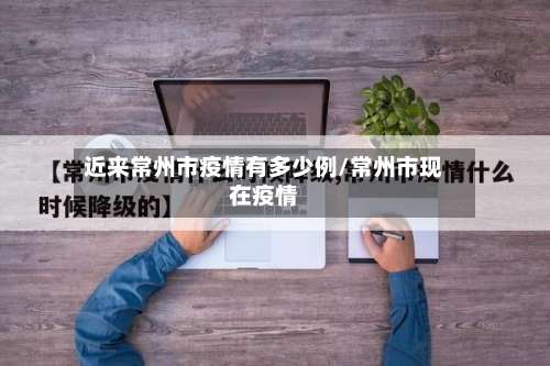 近来常州市疫情有多少例/常州市现在疫情