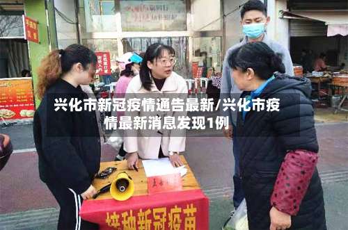 兴化市新冠疫情通告最新/兴化市疫情最新消息发现1例