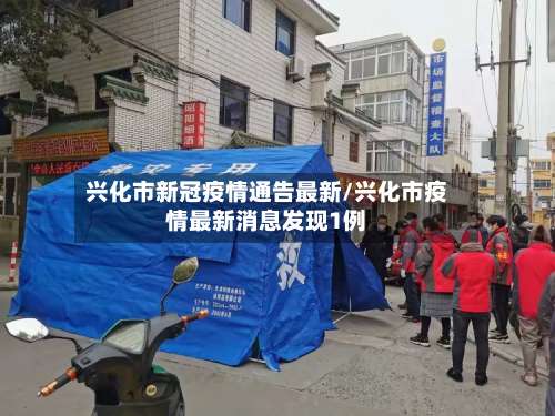 兴化市新冠疫情通告最新/兴化市疫情最新消息发现1例-第2张图片