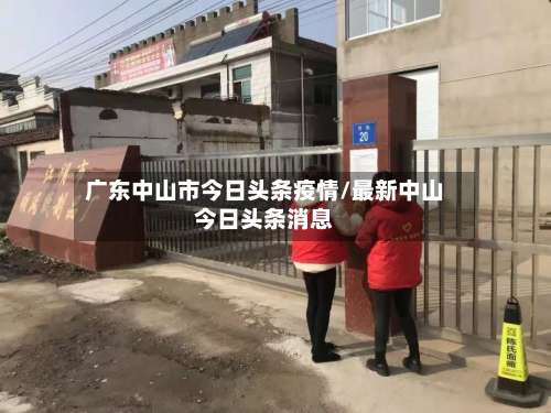广东中山市今日头条疫情/最新中山今日头条消息-第3张图片