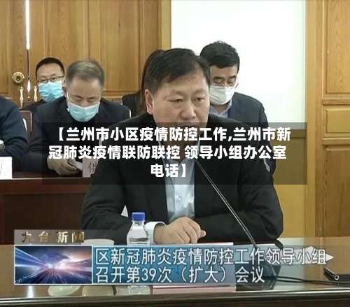 【兰州市小区疫情防控工作,兰州市新冠肺炎疫情联防联控 领导小组办公室电话】