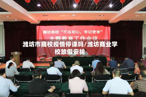 潍坊市商校疫情停课吗/潍坊商业学校放假安排