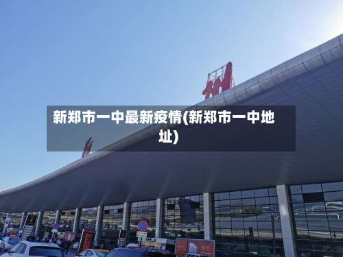 新郑市一中最新疫情(新郑市一中地址)
