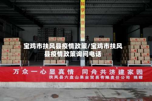 宝鸡市扶风县疫情政策/宝鸡市扶风县疫情政策询问电话