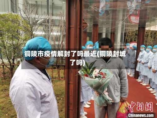 铜陵市疫情解封了吗最近(铜陵封城了吗)