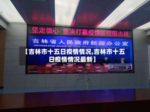 【吉林市十五日疫情情况,吉林市十五日疫情情况最新】