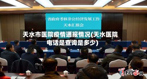 天水市医院疫情通报情况(天水医院电话是查询是多少)