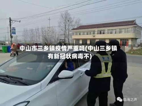 中山市三乡镇疫情严重吗(中山三乡镇有新冠状病毒不)