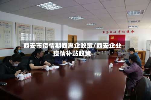 西安市疫情期间惠企政策/西安企业疫情补贴政策