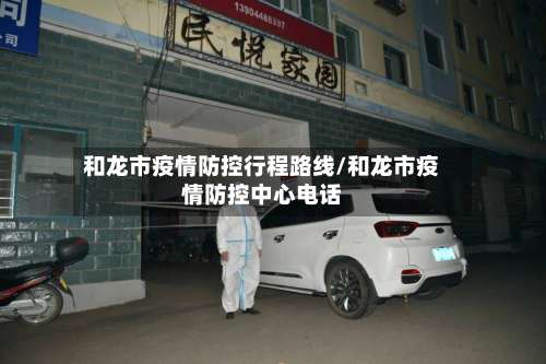 和龙市疫情防控行程路线/和龙市疫情防控中心电话