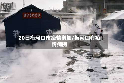 20日梅河口市疫情增加/梅河口有疫情病例