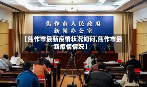 【焦作市最新疫情状况如何,焦作市最新疫情情况】