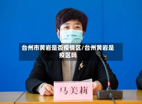 台州市黄岩是否疫情区/台州黄岩是疫区吗-第3张图片