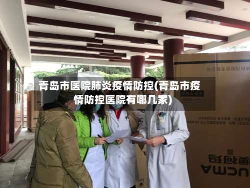青岛市医院肺炎疫情防控(青岛市疫情防控医院有哪几家)