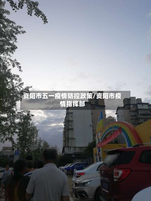 资阳市五一疫情防控政策/资阳市疫情指挥部-第2张图片