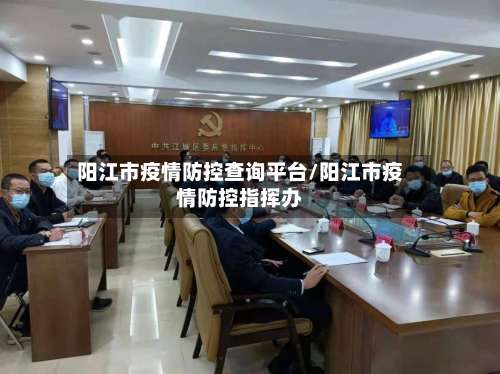 阳江市疫情防控查询平台/阳江市疫情防控指挥办