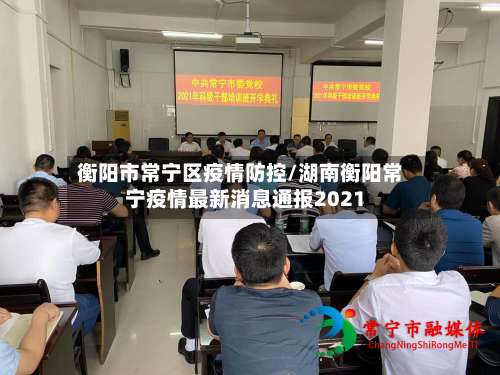 衡阳市常宁区疫情防控/湖南衡阳常宁疫情最新消息通报2021