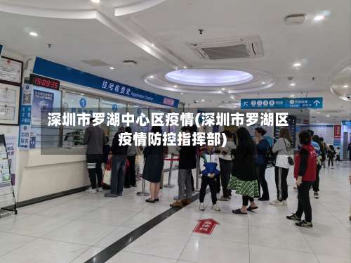 深圳市罗湖中心区疫情(深圳市罗湖区疫情防控指挥部)