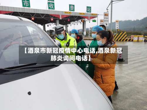 【酒泉市新冠疫情中心电话,酒泉新冠肺炎询问电话】
